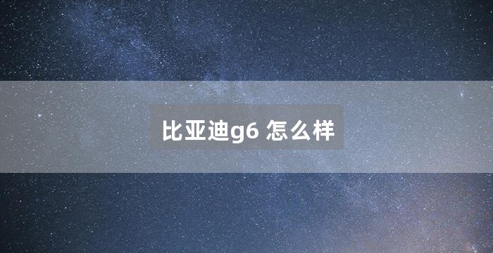 比亚迪g6 怎么样