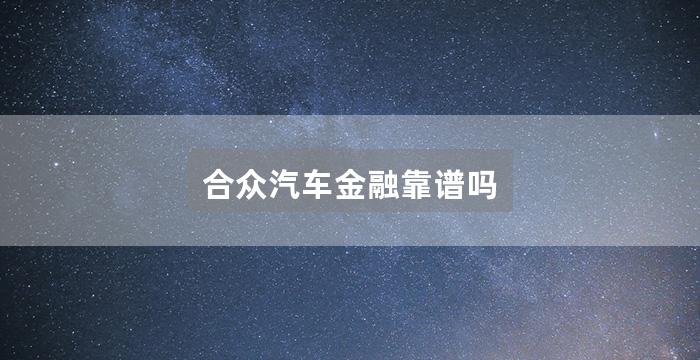 合众汽车金融靠谱吗