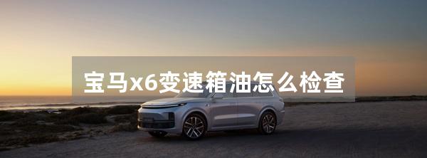 宝马x6变速箱油怎么检查