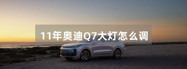 11年奥迪Q7大灯怎么调