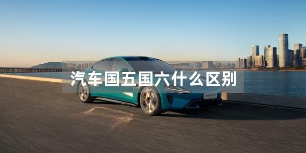 汽车国五国六什么区别