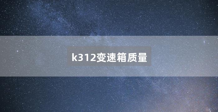 k312变速箱质量