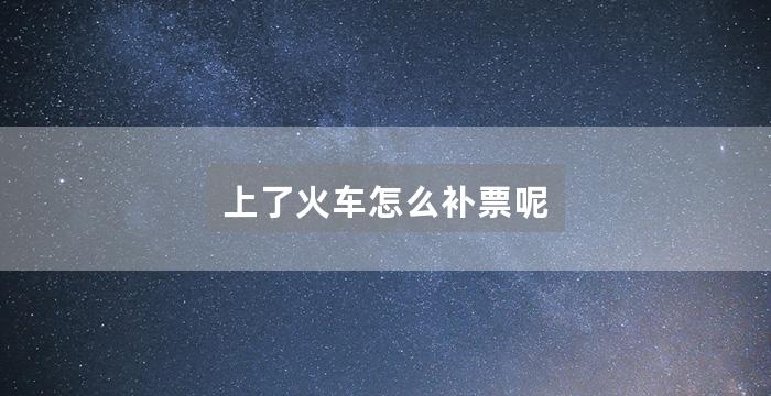 上了火车怎么补票呢