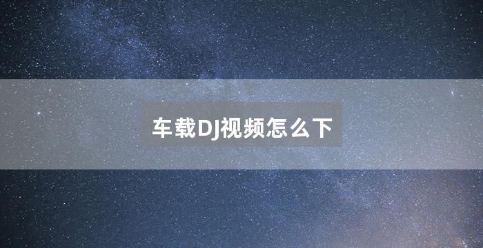 车载DJ视频怎么下