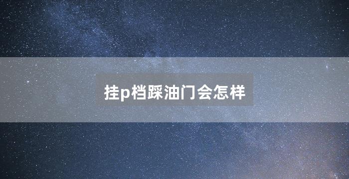 挂p档踩油门会怎样