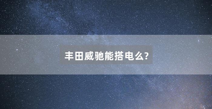 丰田威驰能搭电么?