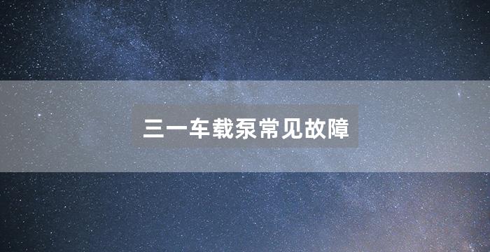 三一车载泵常见故障