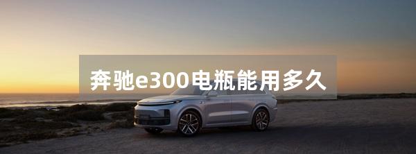 奔驰e300电瓶能用多久