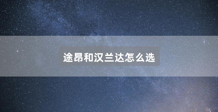 途昂和汉兰达怎么选