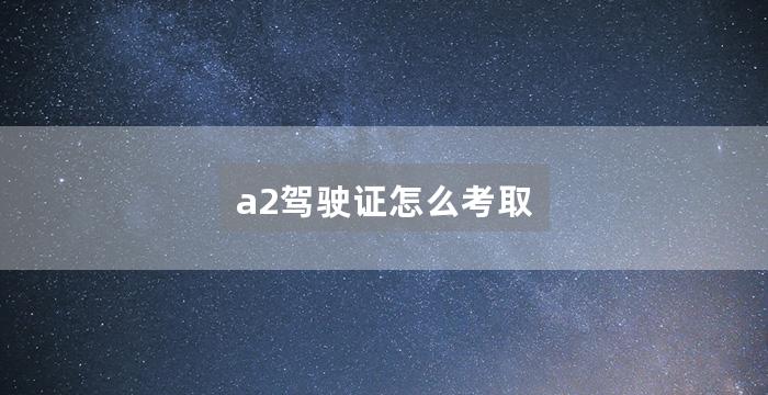 a2驾驶证怎么考取