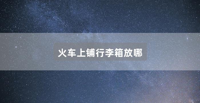 火车上铺行李箱放哪