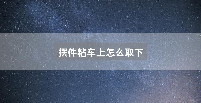 摆件粘车上怎么取下