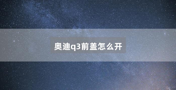 奥迪q3前盖怎么开