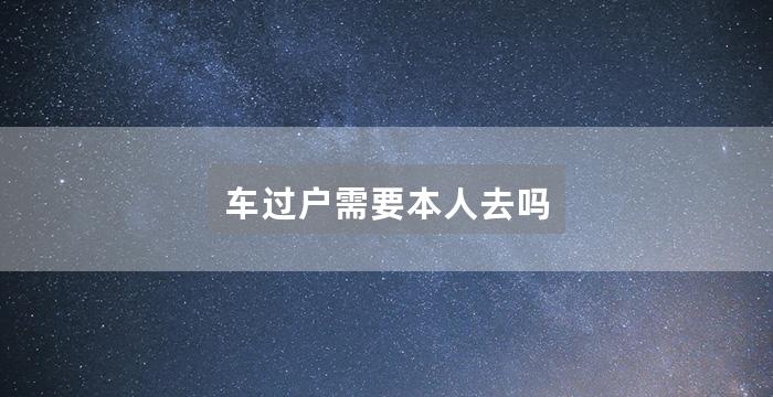 车过户需要本人去吗