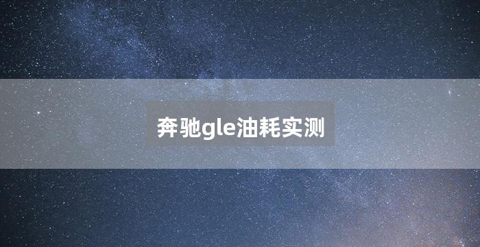 奔驰gle油耗实测