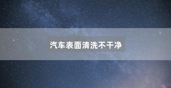 汽车表面清洗不干净