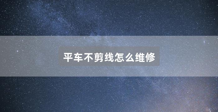 平车不剪线怎么维修