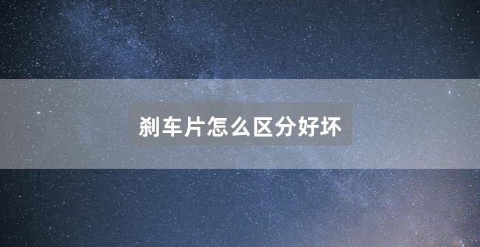 刹车片怎么区分好坏