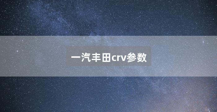 一汽丰田crv参数